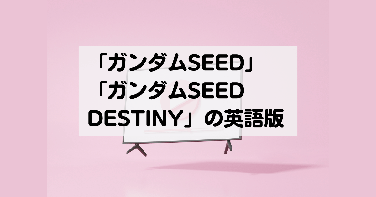 「ガンダムSEED」「ガンダムSEED DESTINY」の英語版アニメ